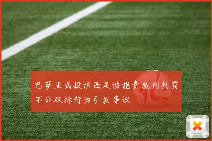 巴萨正式投诉西足协指责裁判判罚不公双标行为引发争议